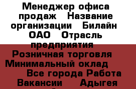 Менеджер офиса продаж › Название организации ­ Билайн, ОАО › Отрасль предприятия ­ Розничная торговля › Минимальный оклад ­ 50 000 - Все города Работа » Вакансии   . Адыгея респ.,Адыгейск г.